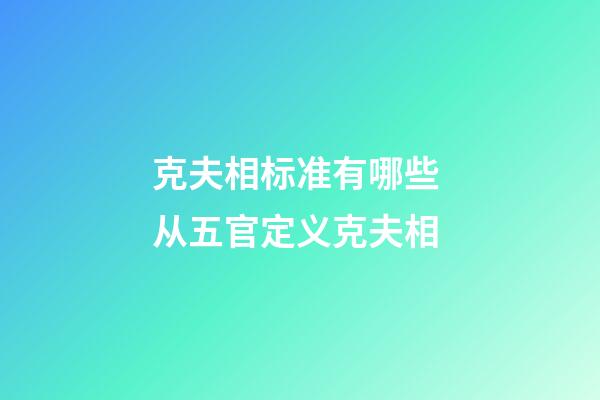 克夫相标准有哪些 从五官定义克夫相